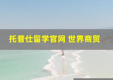 托普仕留学官网 世界商贸